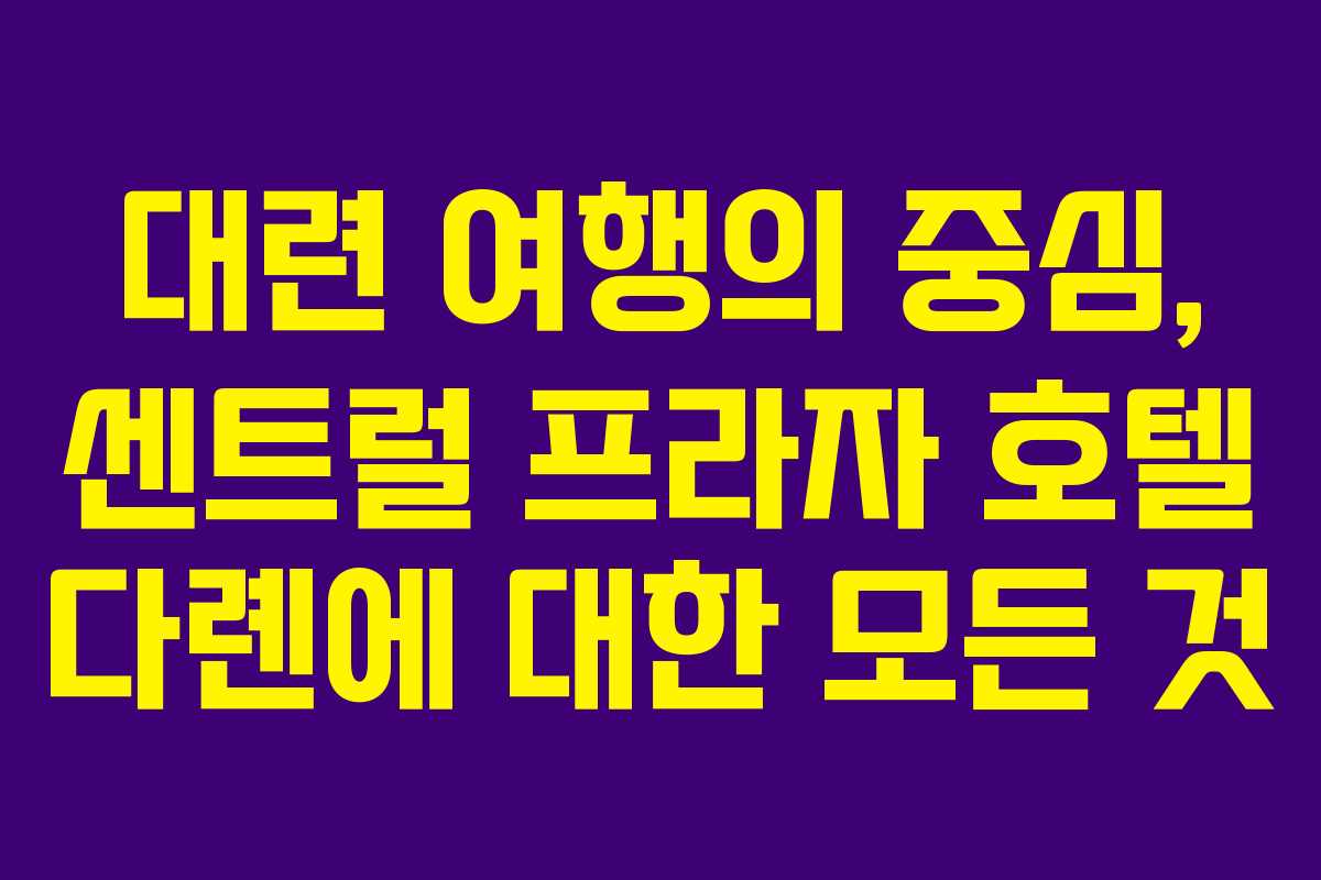 대련 여행의 중심, 센트럴 프라자 호텔 다롄에 대한 모든 것