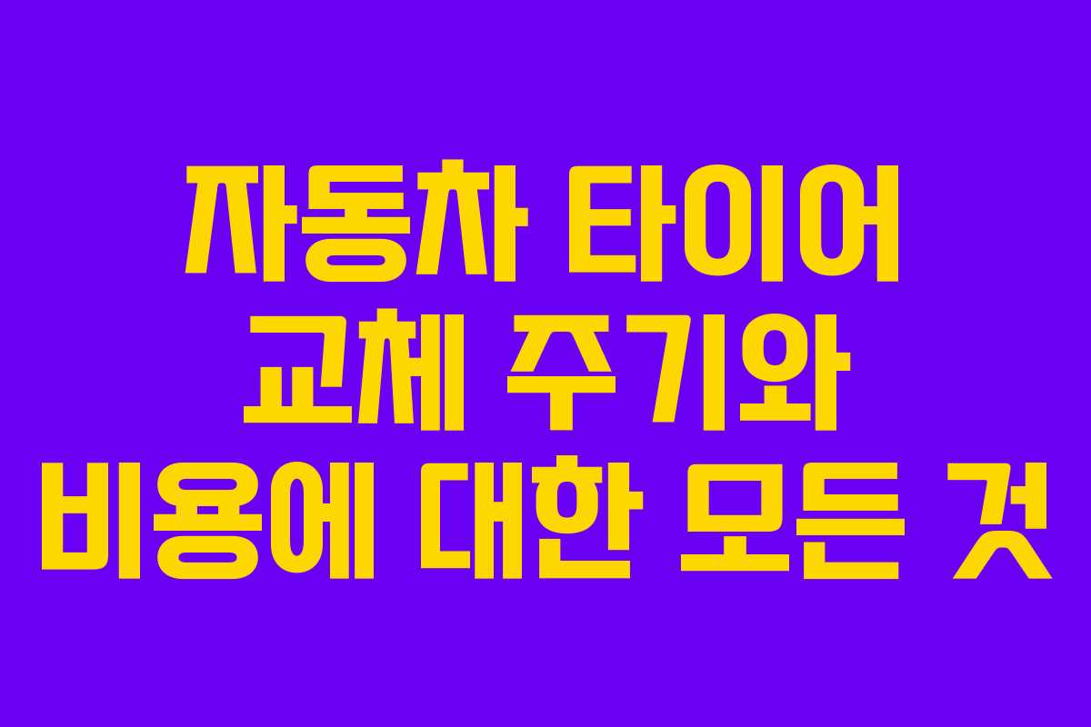 자동차 타이어 교체 주기와 비용에 대한 모든 것