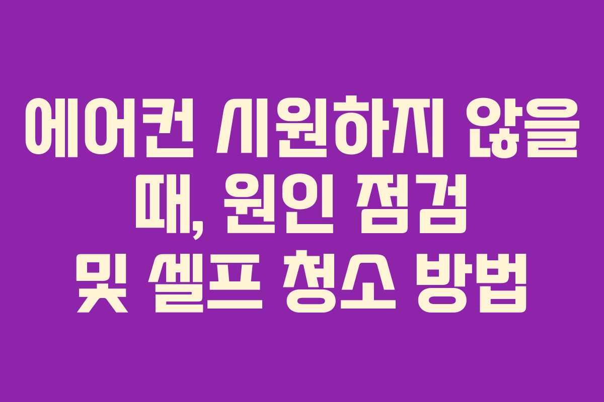 에어컨 시원하지 않을 때, 원인 점검 및 셀프 청소 방법
