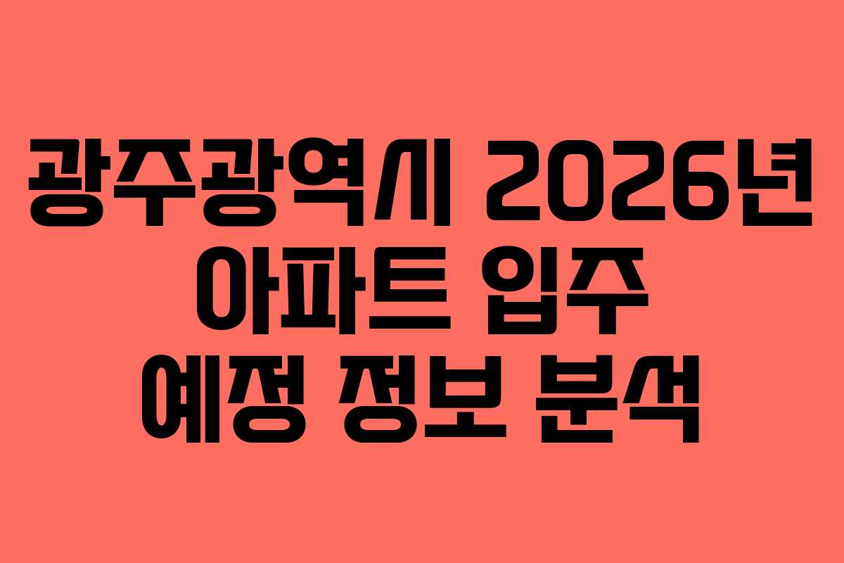 광주광역시 2026년 아파트 입주 예정 정보 분석 광주광역시 2026년 아파트 입주 예정 정보 분석