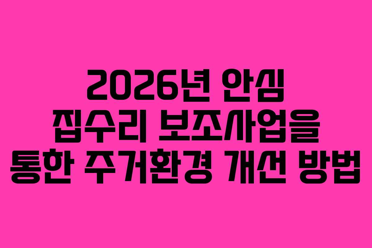 2026년 안심 집수리 보조사업을 통한 주거환경 개선 방법