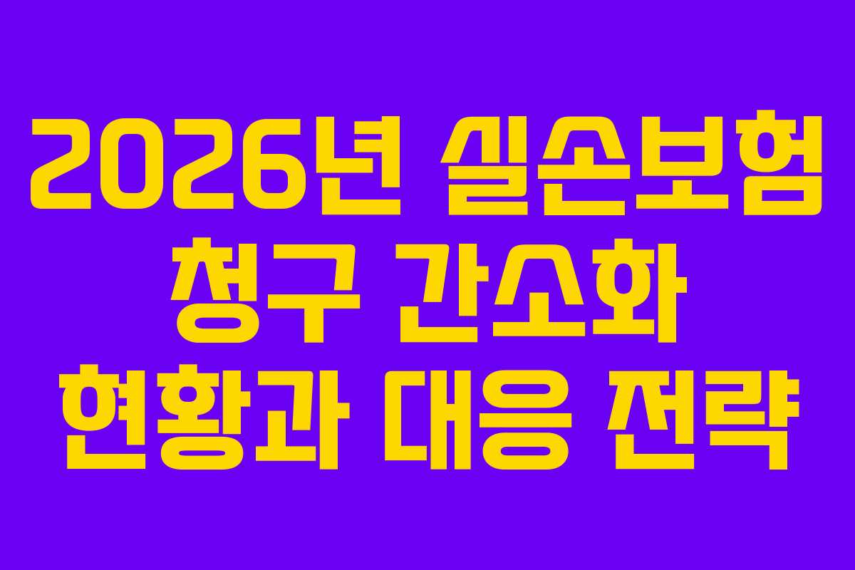 2026년 실손보험 청구 간소화 현황과 대응 전략