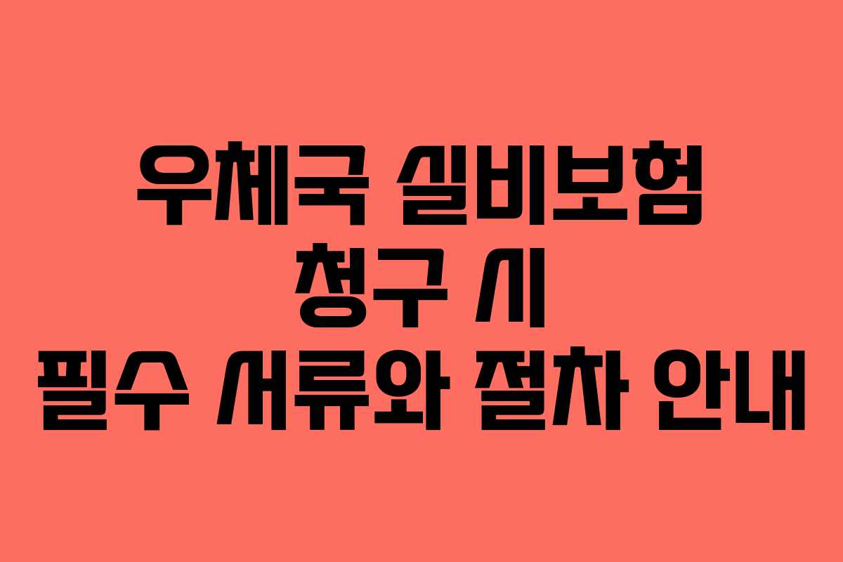 우체국 실비보험 청구 시 필수 서류와 절차 안내