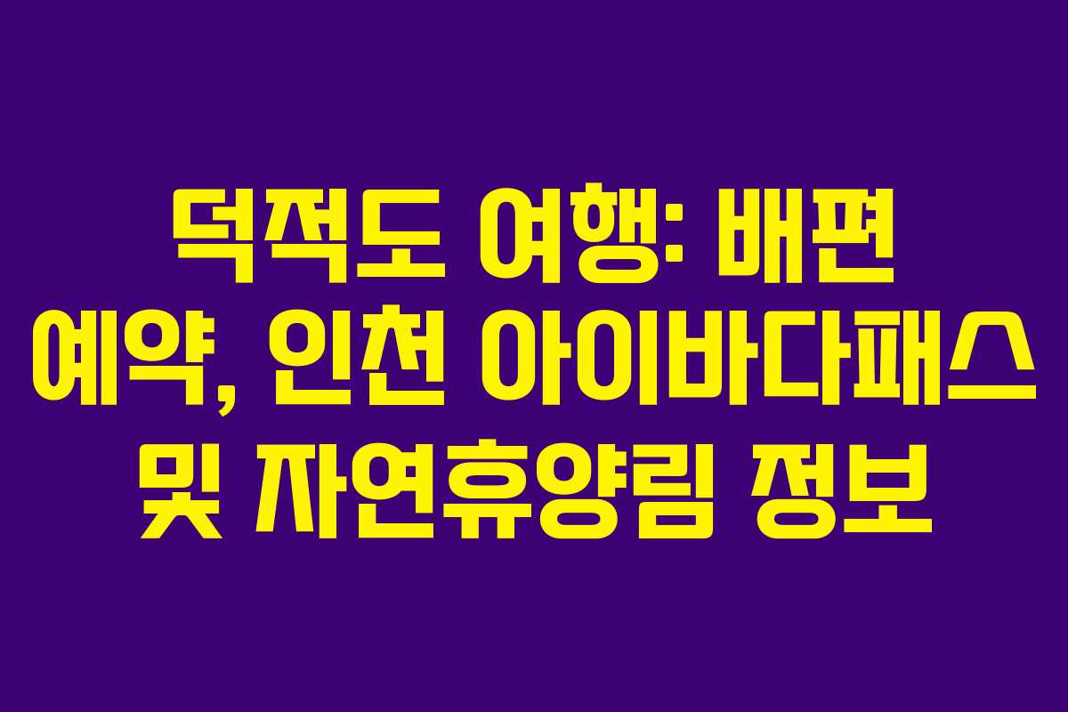 덕적도 여행: 배편 예약, 인천 아이바다패스 및 자연휴양림 정보