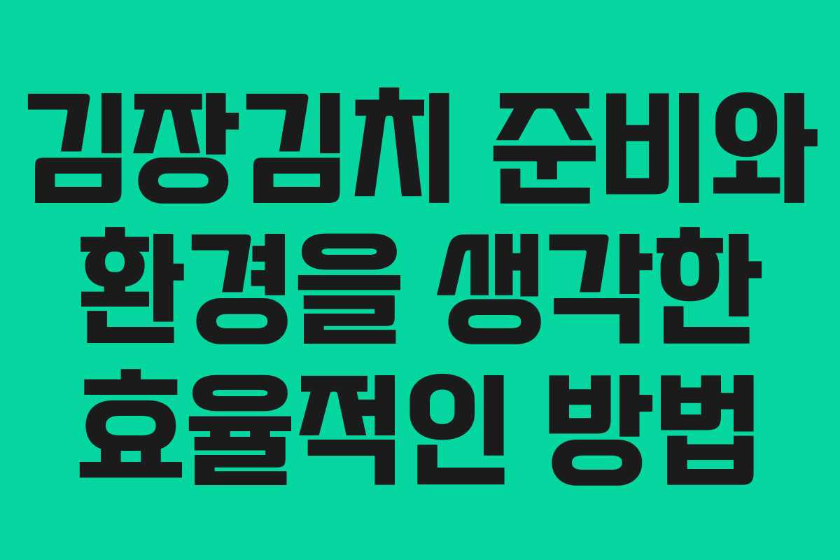 김장김치 준비와 환경을 생각한 효율적인 방법 김장김치 준비와 환경을 생각한 효율적인 방법