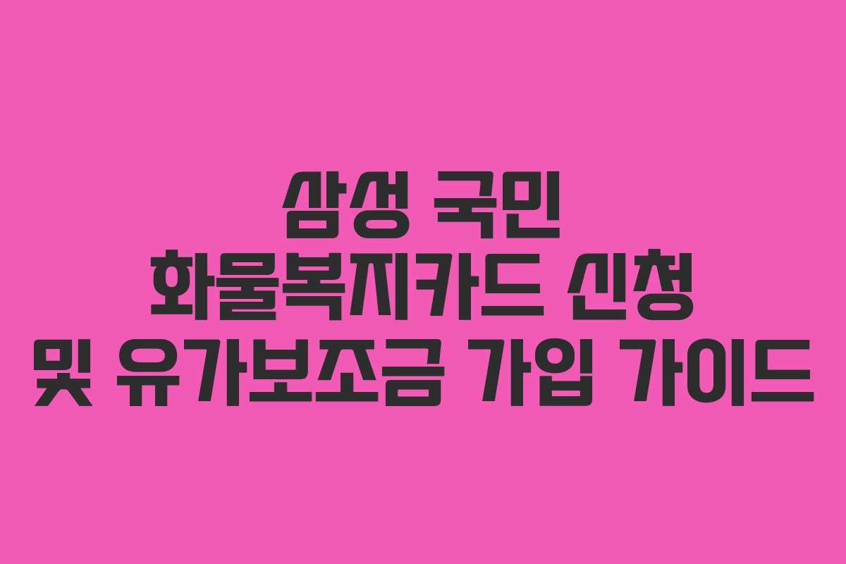 삼성 국민 화물복지카드 신청 및 유가보조금 가입 가이드