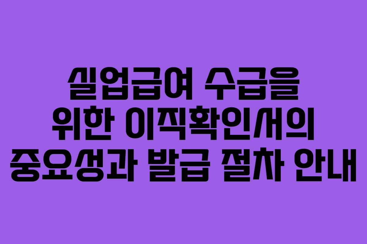 실업급여 수급을 위한 이직확인서의 중요성과 발급 절차 안내