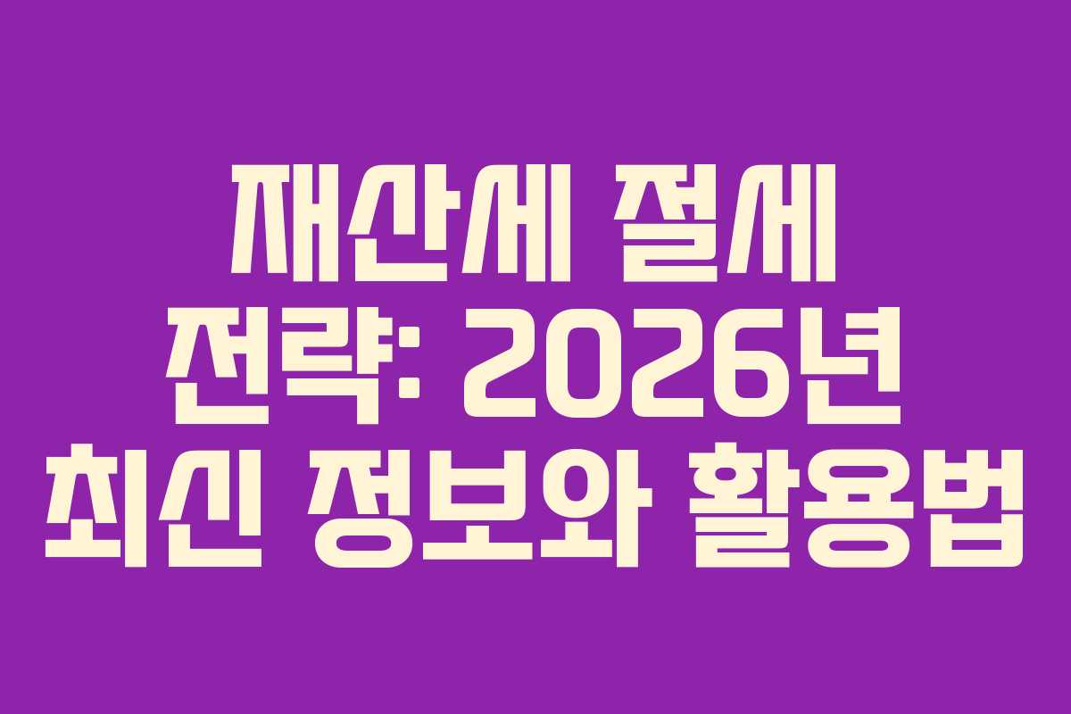 재산세 절세 전략: 2026년 최신 정보와 활용법