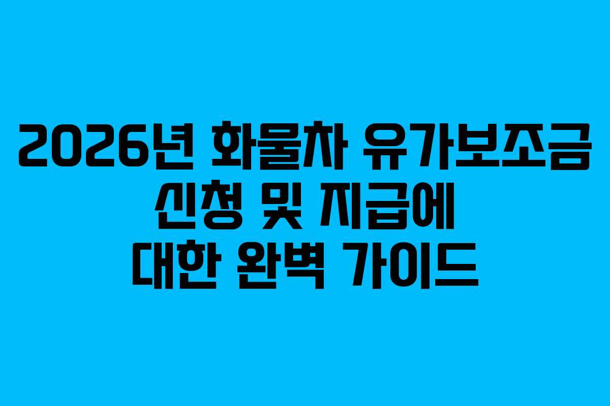 2026년 화물차 유가보조금 신청 및 지급에 대한 완벽 가이드