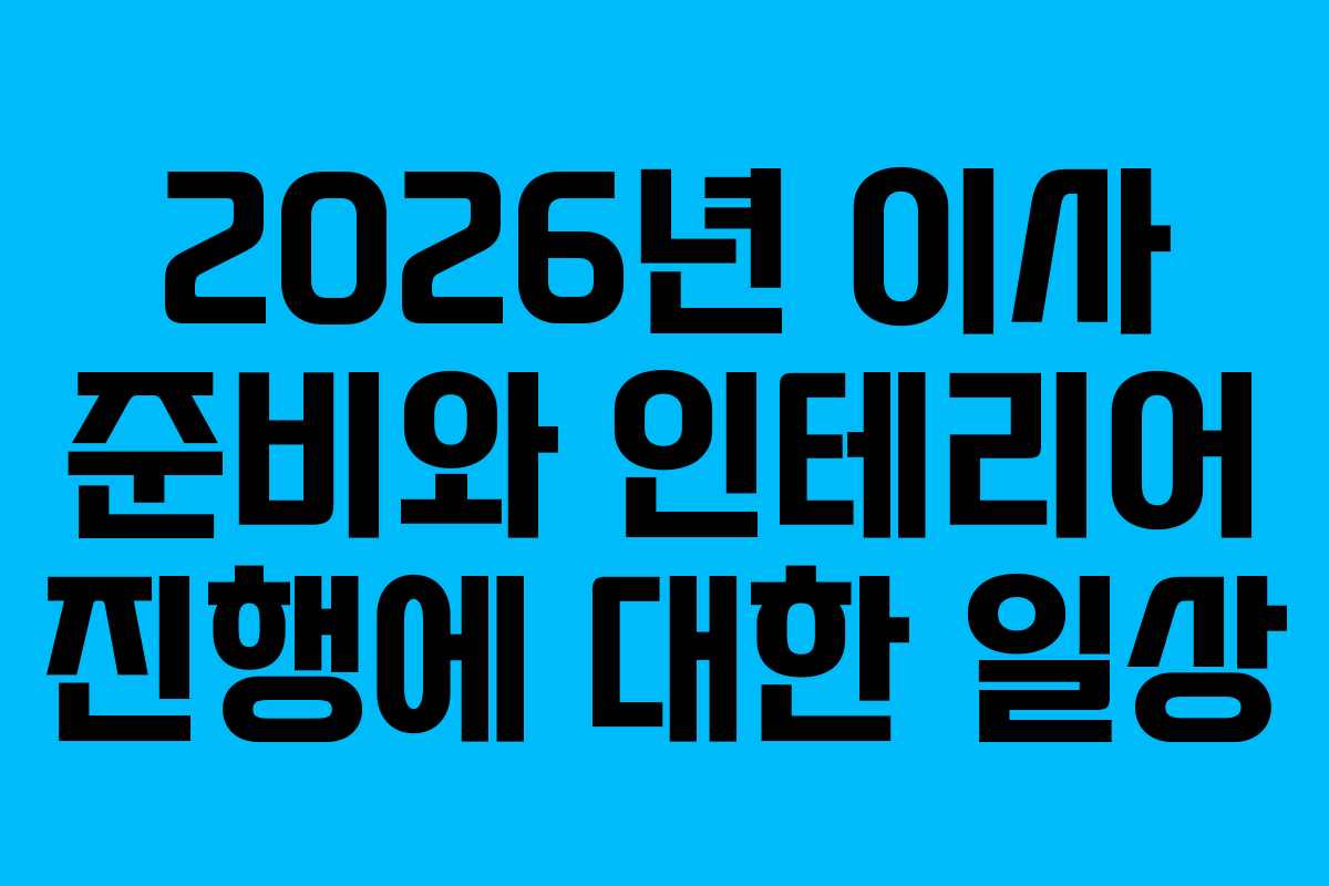 2026년 이사 준비와 인테리어 진행에 대한 일상 2026년 이사 준비와 인테리어 진행에 대한 일상