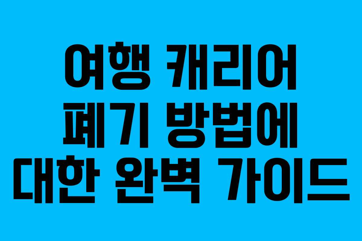 여행 캐리어 폐기 방법에 대한 완벽 가이드