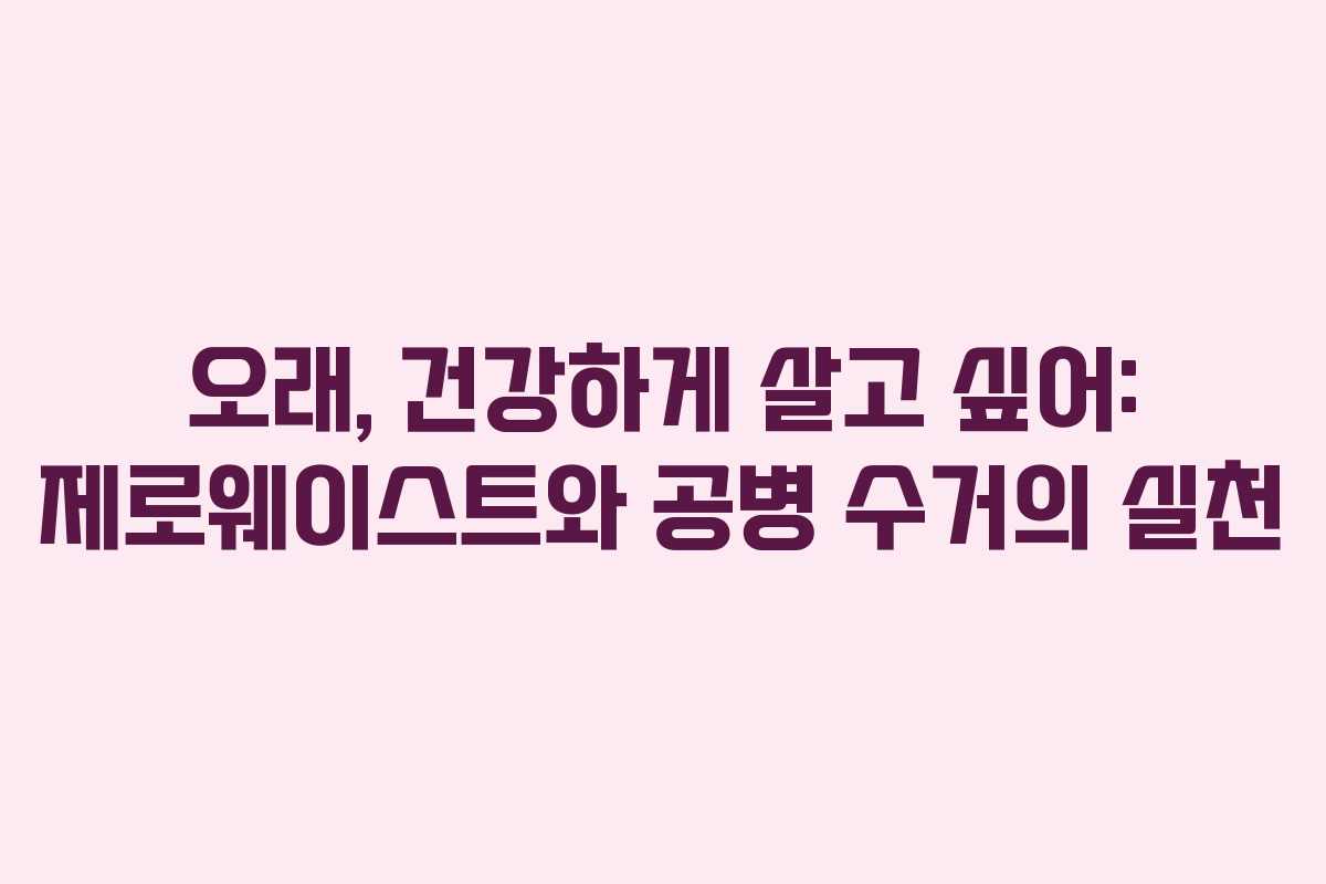 오래, 건강하게 살고 싶어: 제로웨이스트와 공병 수거의 실천