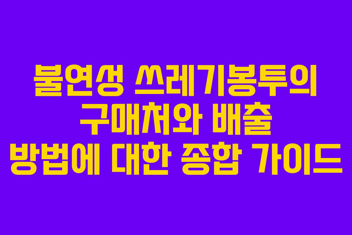 불연성 쓰레기봉투의 구매처와 배출 방법에 대한 종합 가이드