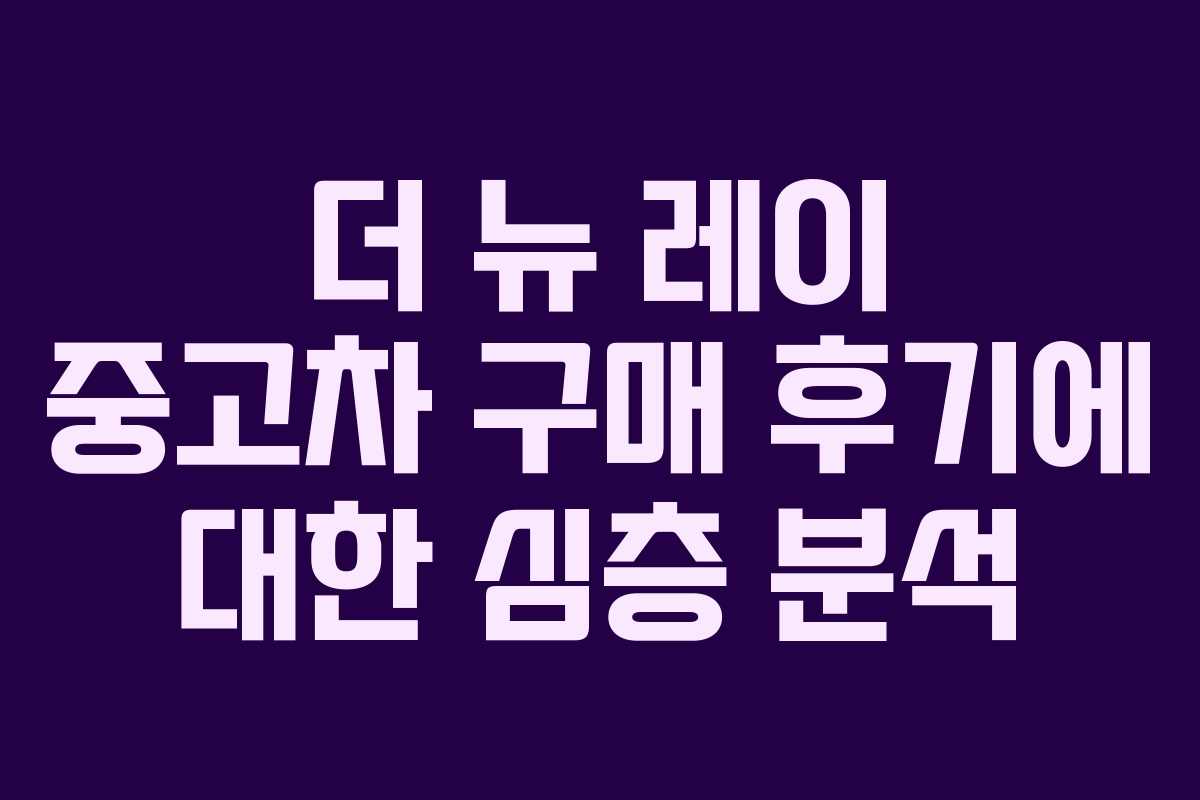 더 뉴 레이 중고차 구매 후기에 대한 심층 분석