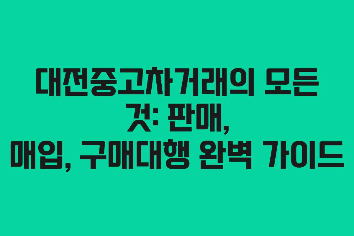 대전중고차거래의 모든 것: 판매, 매입, 구매대행 완벽 가이드