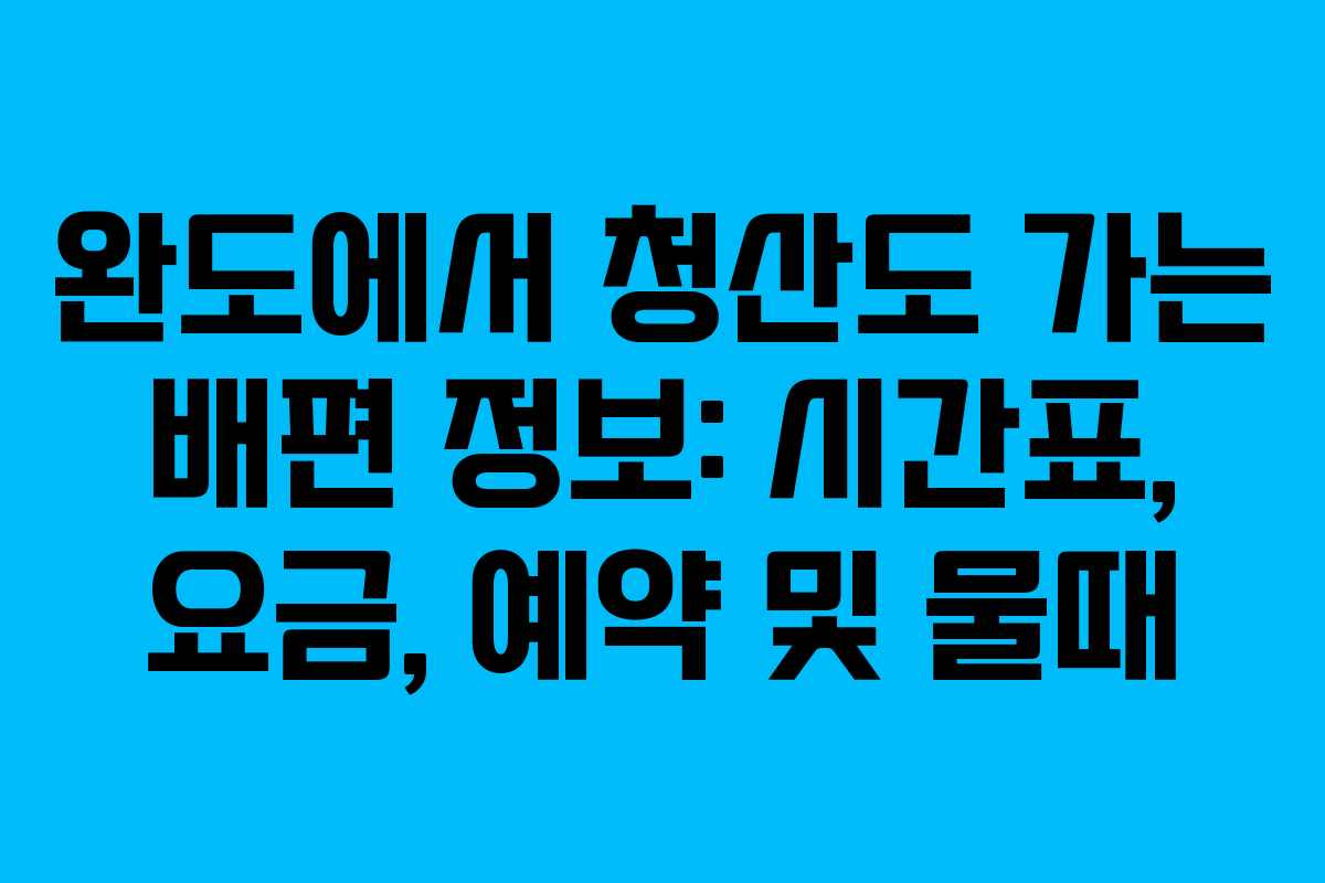 완도에서 청산도 가는 배편 정보: 시간표, 요금, 예약 및 물때 완도에서 청산도 가는 배편 정보: 시간표, 요금, 예약 및 물때