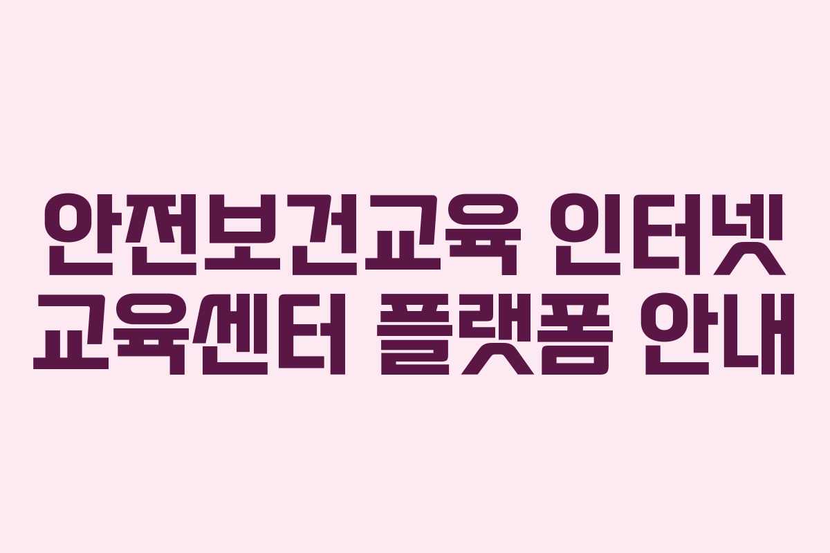 안전보건교육 인터넷 교육센터 플랫폼 안내