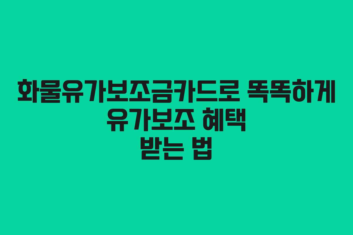 화물유가보조금카드로 똑똑하게 유가보조 혜택 받는 법