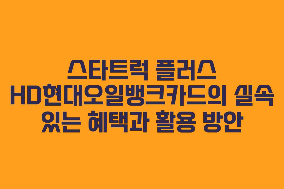 스타트럭 플러스 HD현대오일뱅크카드의 실속 있는 혜택과 활용 방안 스타트럭 플러스 HD현대오일뱅크카드의 실속 있는 혜택과 활용 방안