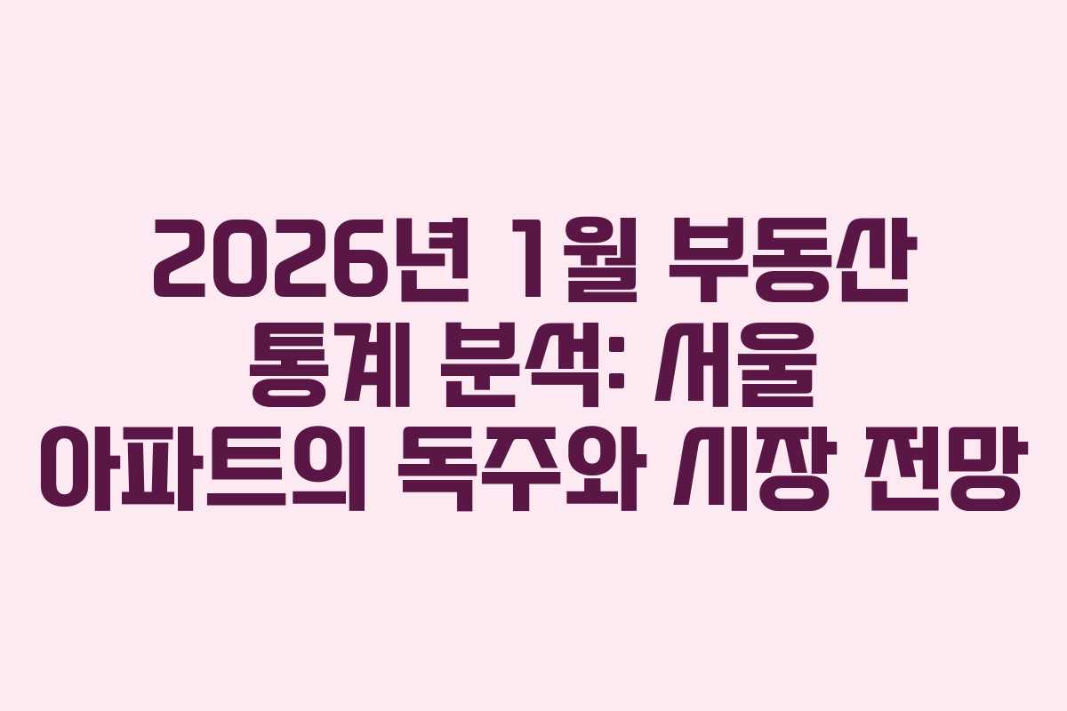 2026년 1월 부동산 통계 분석: 서울 아파트의 독주와 시장 전망