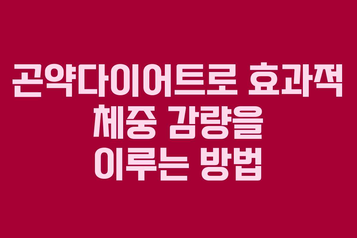 곤약다이어트로 효과적 체중 감량을 이루는 방법