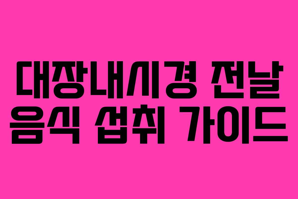 대장내시경 전날 음식 섭취 가이드