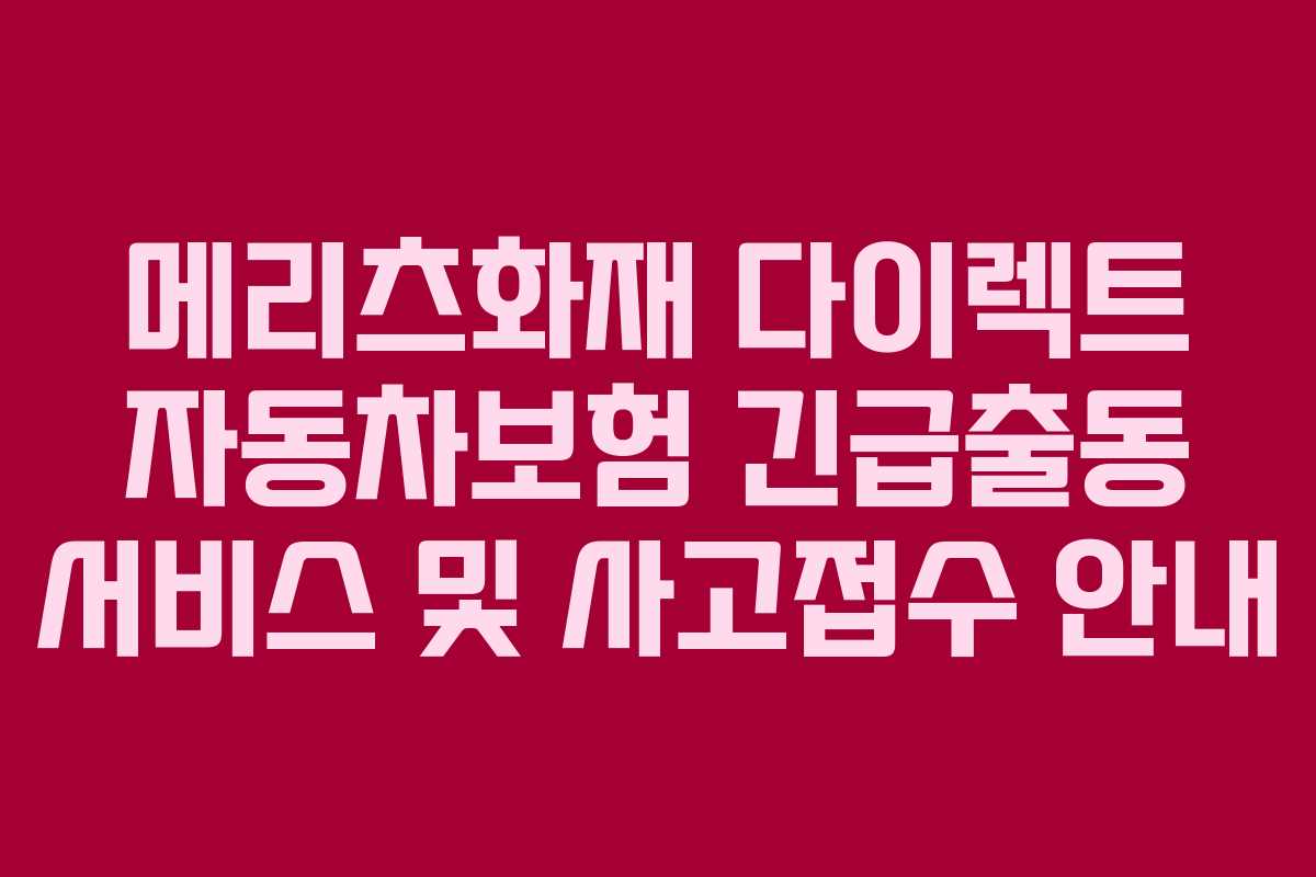 메리츠화재 다이렉트 자동차보험 긴급출동 서비스 및 사고접수 안내 메리츠화재 다이렉트 자동차보험 긴급출동 서비스 및 사고접수 안내