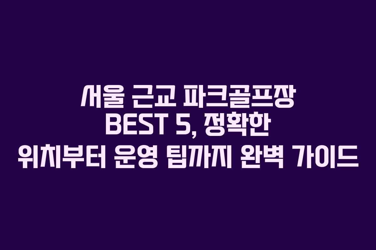 서울 근교 파크골프장 BEST 5, 정확한 위치부터 운영 팁까지 완벽 가이드 서울 근교 파크골프장 BEST 5, 정확한 위치부터 운영 팁까지 완벽 가이드