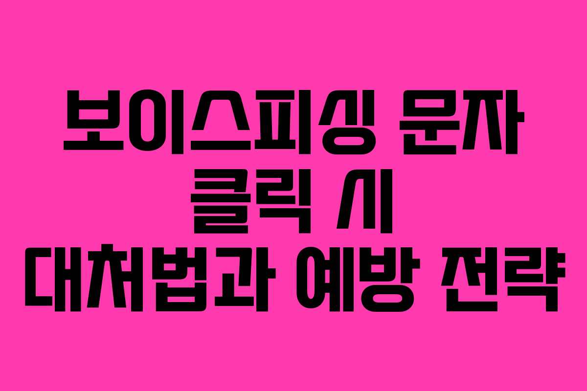 보이스피싱 문자 클릭 시 대처법과 예방 전략