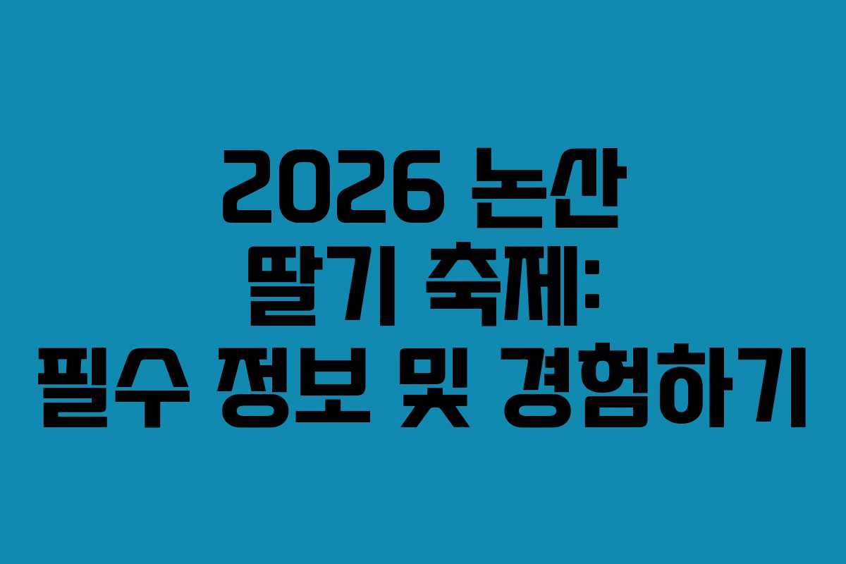 2026 논산 딸기 축제: 필수 정보 및 경험하기