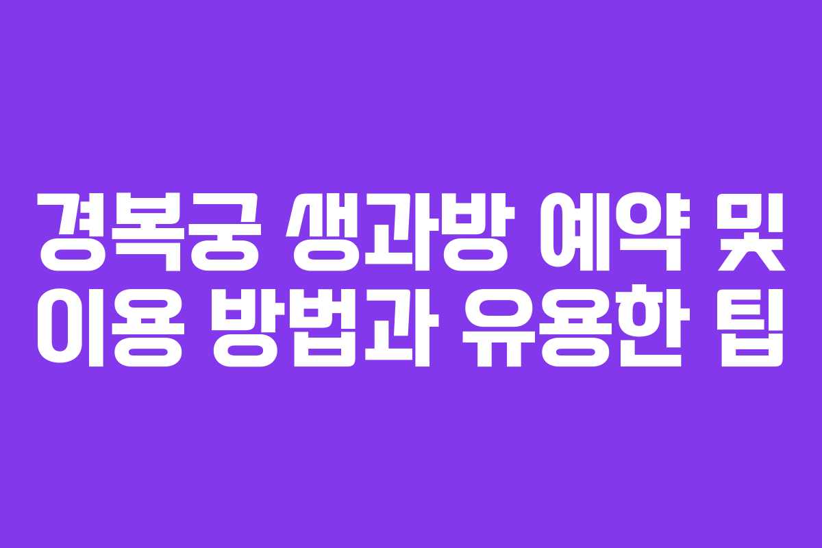 경복궁 생과방 예약 및 이용 방법과 유용한 팁 경복궁 생과방 예약 및 이용 방법과 유용한 팁