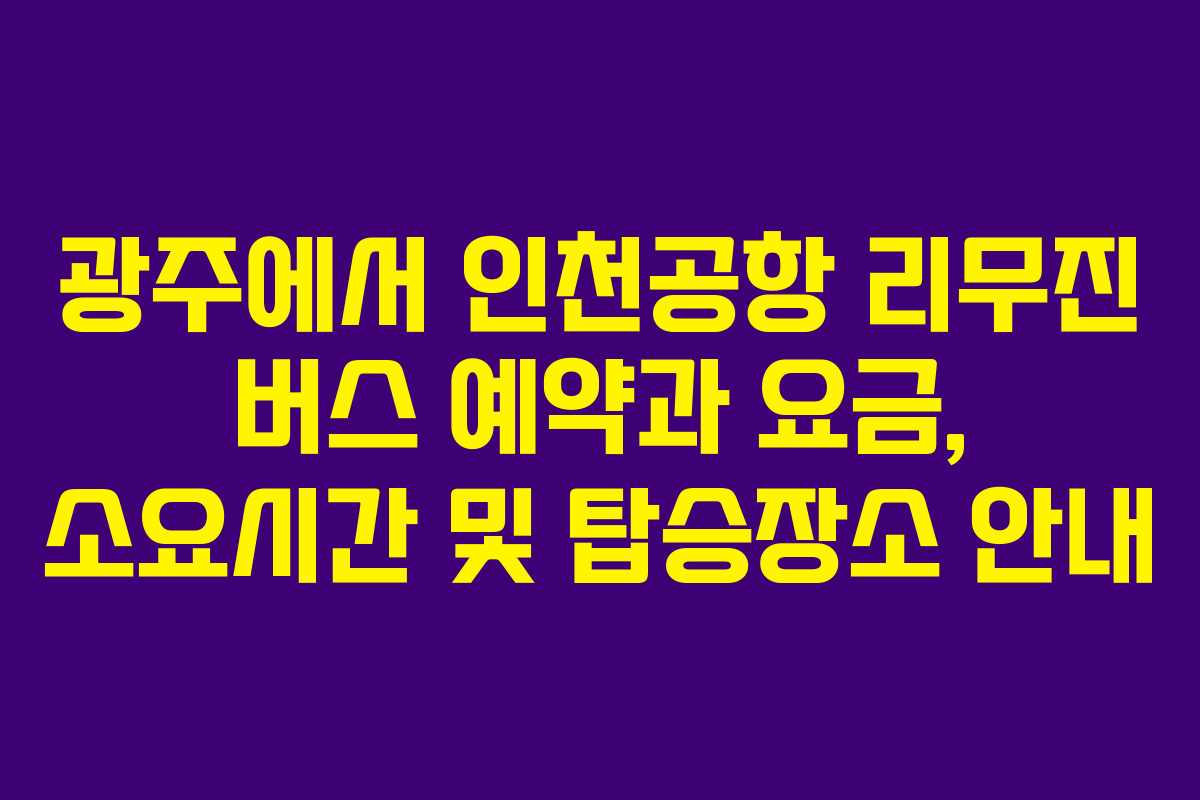 광주에서 인천공항 리무진 버스 예약과 요금, 소요시간 및 탑승장소 안내