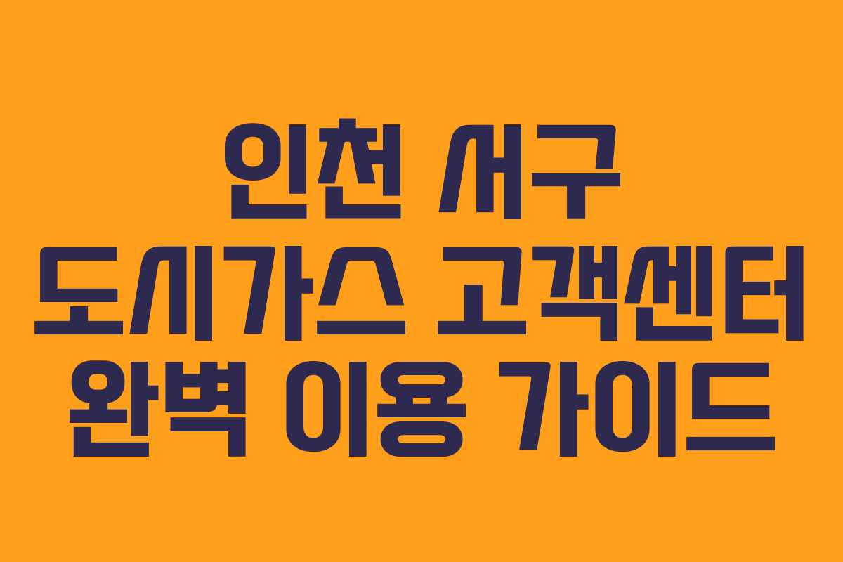 인천 서구 도시가스 고객센터 완벽 이용 가이드