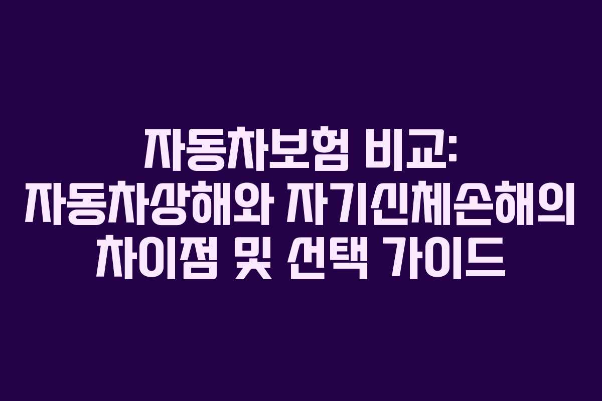 자동차보험 비교: 자동차상해와 자기신체손해의 차이점 및 선택 가이드