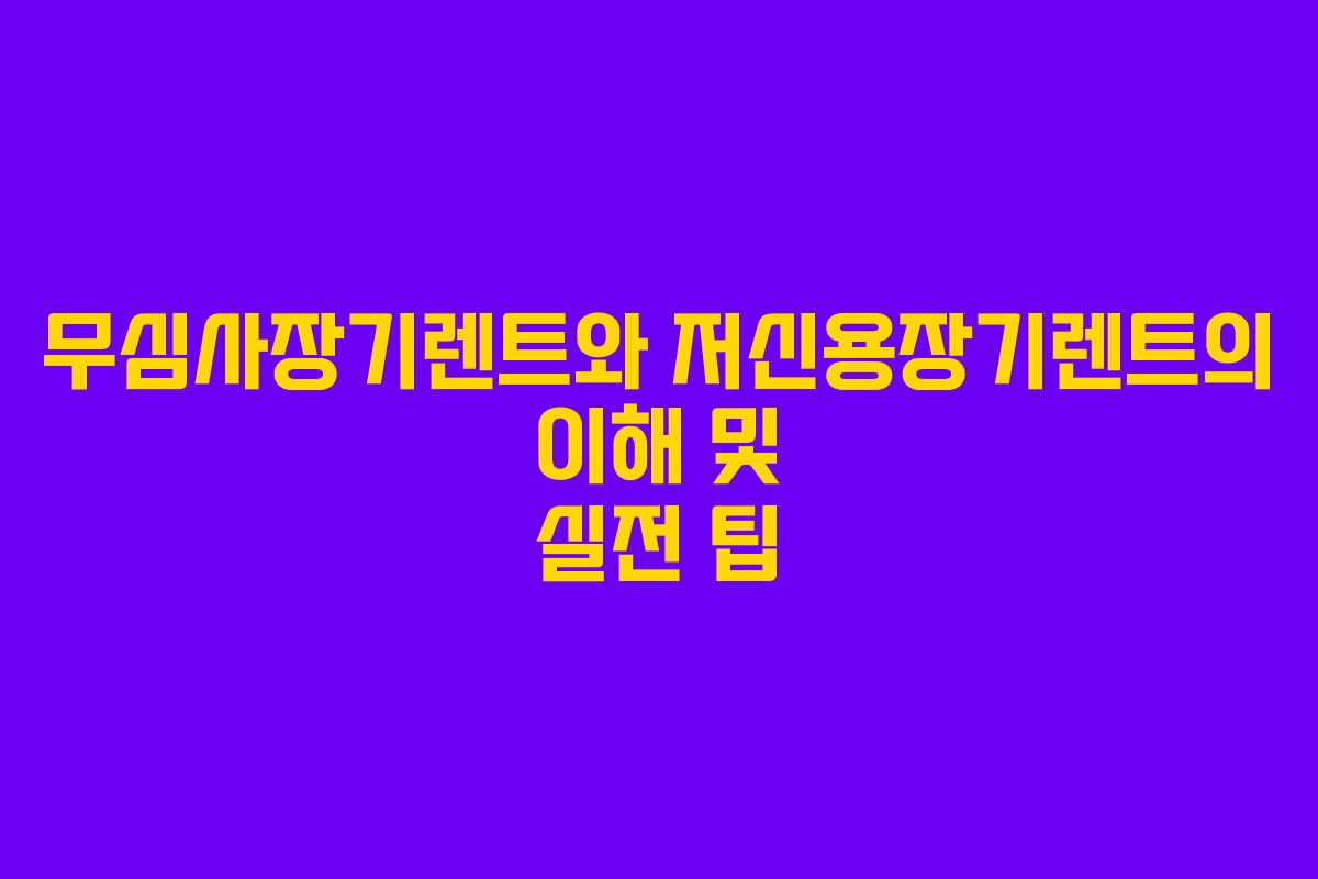 무심사장기렌트와 저신용장기렌트의 이해 및 실전 팁