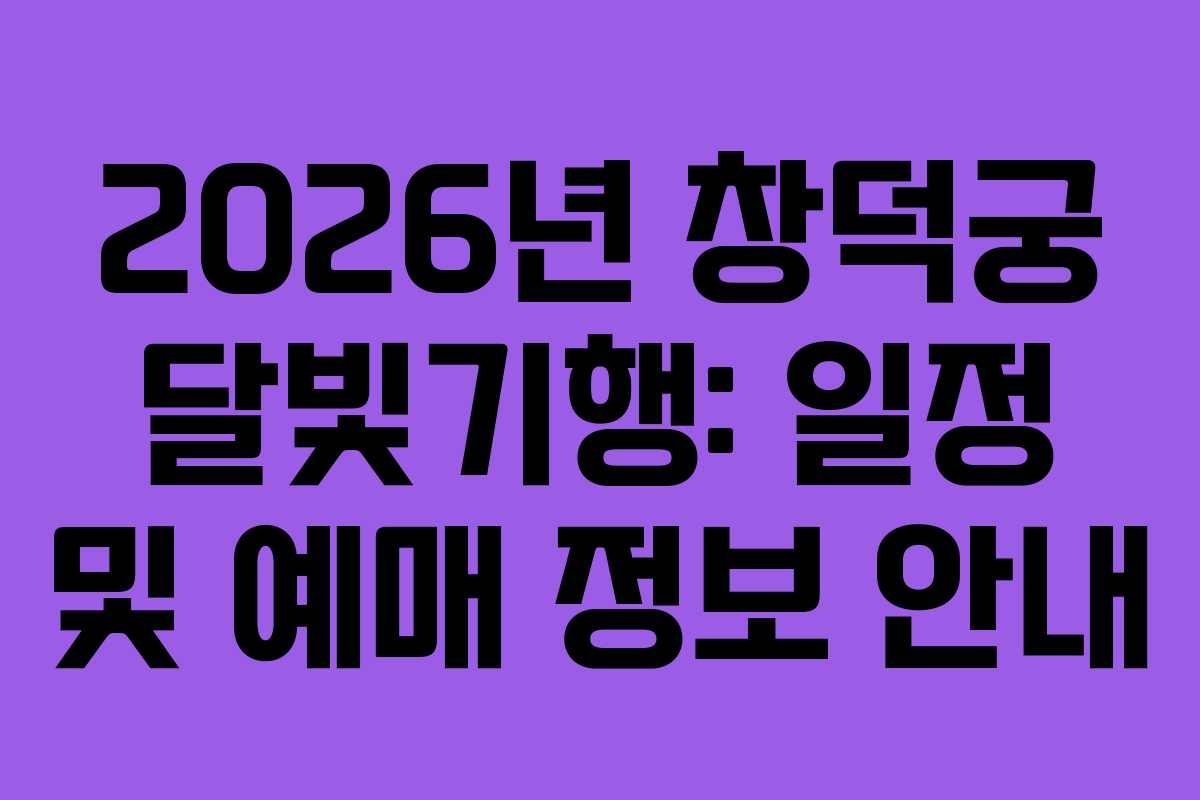 2026년 창덕궁 달빛기행: 일정 및 예매 정보 안내