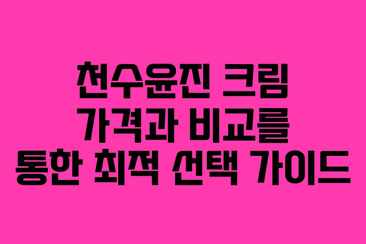 천수윤진 크림 가격과 비교를 통한 최적 선택 가이드 천수윤진 크림 가격과 비교를 통한 최적 선택 가이드
