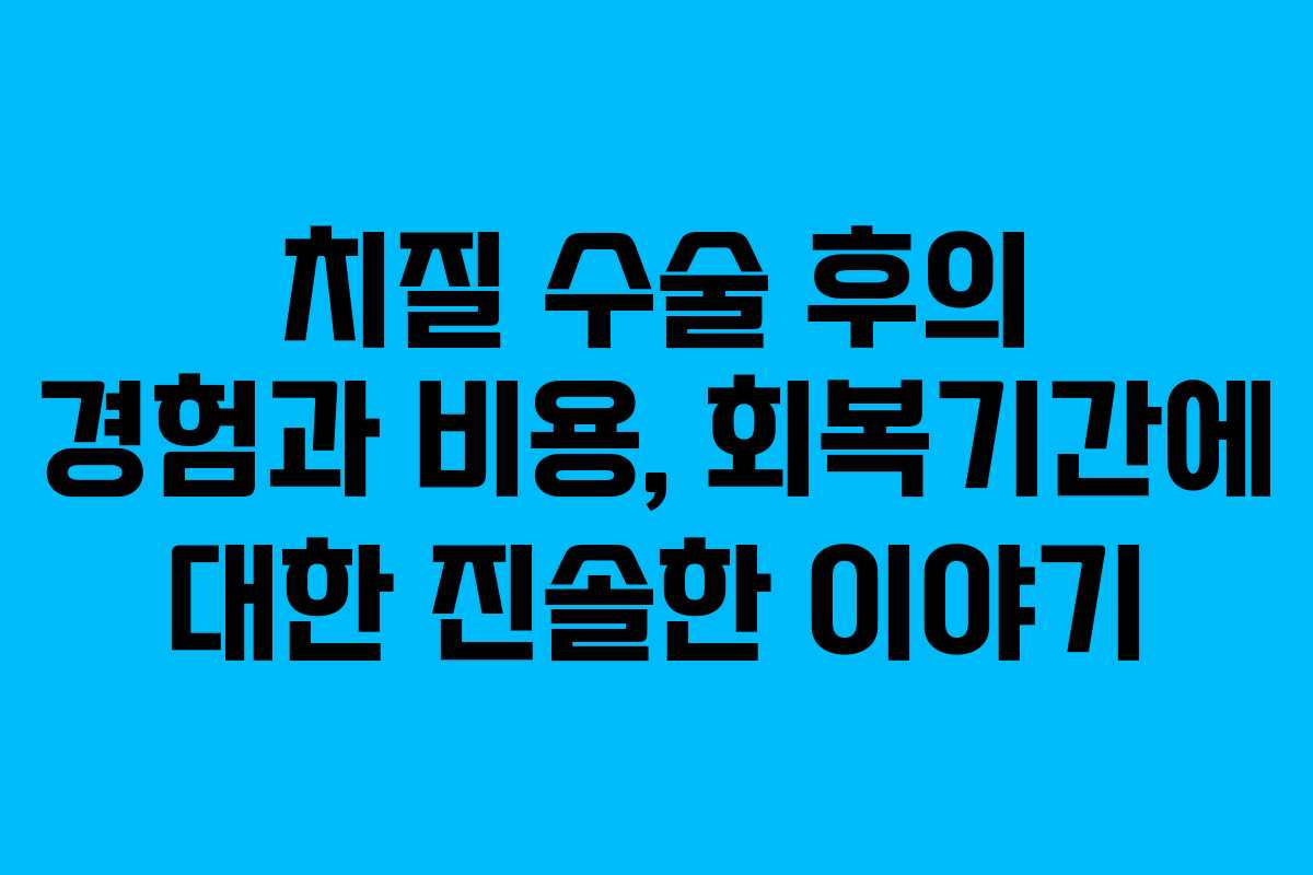 치질 수술 후의 경험과 비용, 회복기간에 대한 진솔한 이야기 치질 수술 후의 경험과 비용, 회복기간에 대한 진솔한 이야기