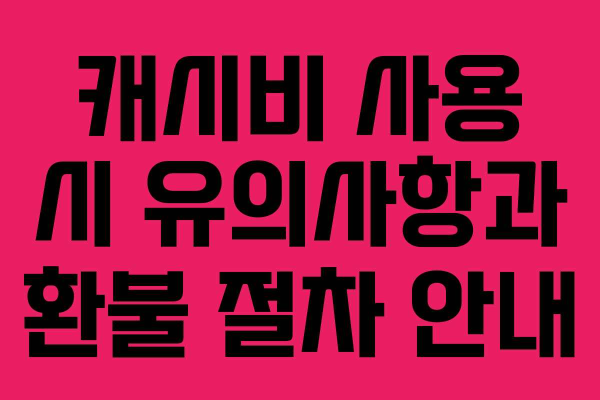 캐시비 사용 시 유의사항과 환불 절차 안내