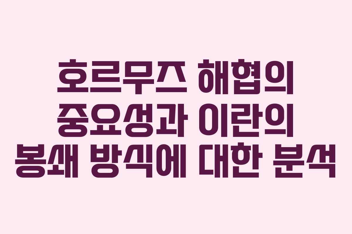 호르무즈 해협의 중요성과 이란의 봉쇄 방식에 대한 분석