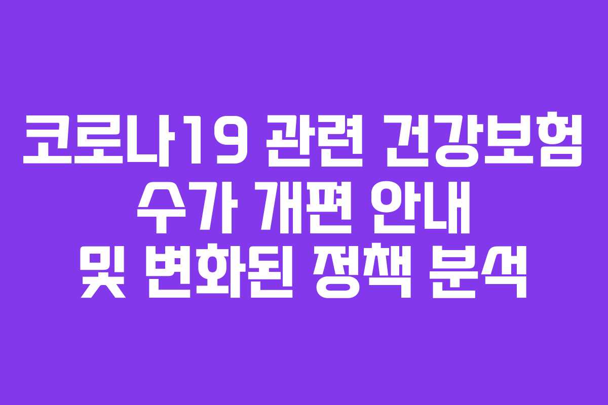 코로나19 관련 건강보험 수가 개편 안내 및 변화된 정책 분석