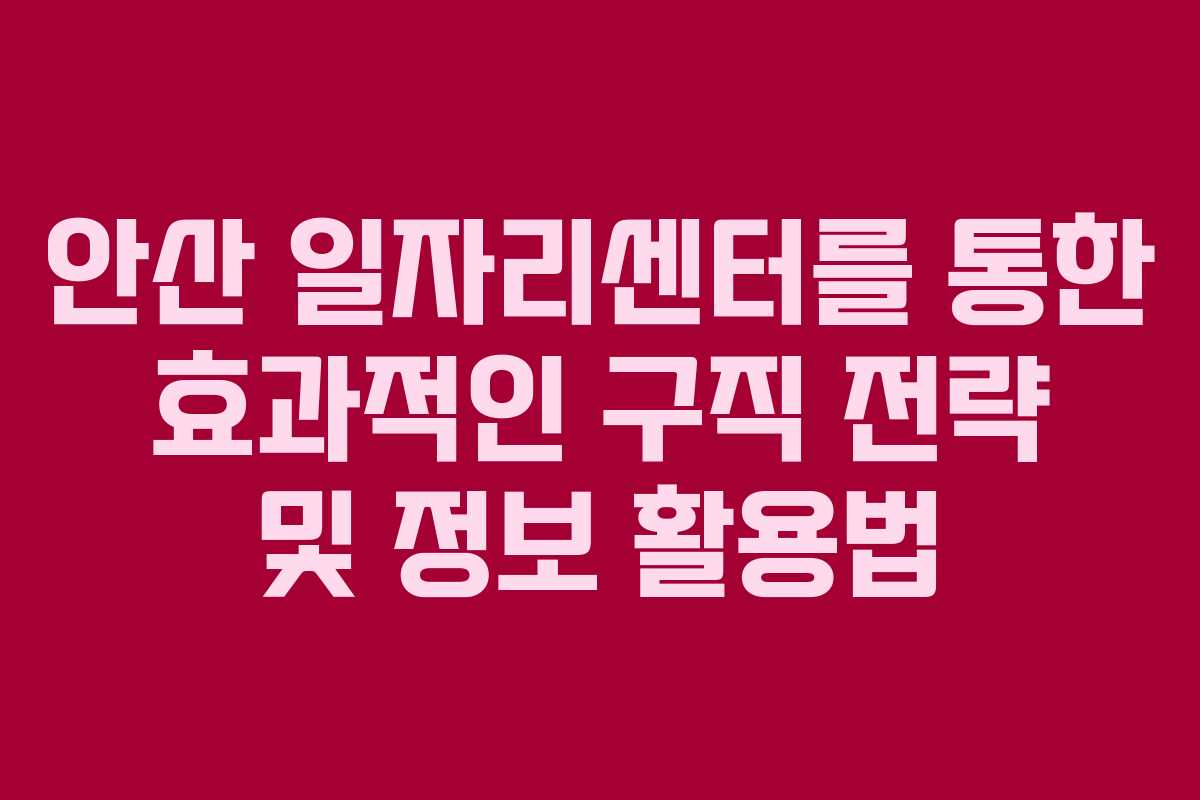 안산 일자리센터를 통한 효과적인 구직 전략 및 정보 활용법