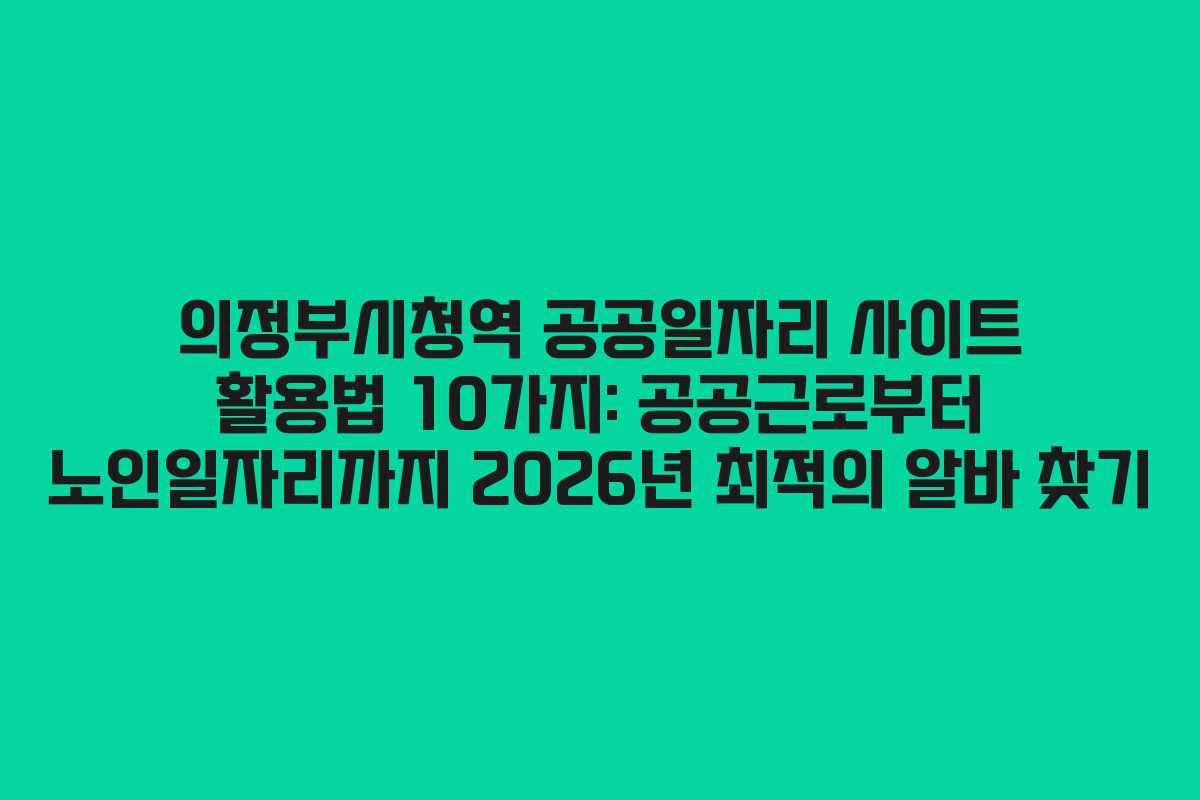 의정부시청역 공공일자리 사이트 활용법 10가지: 공공근로부터 노인일자리까지 2026년 최적의 알바 찾기