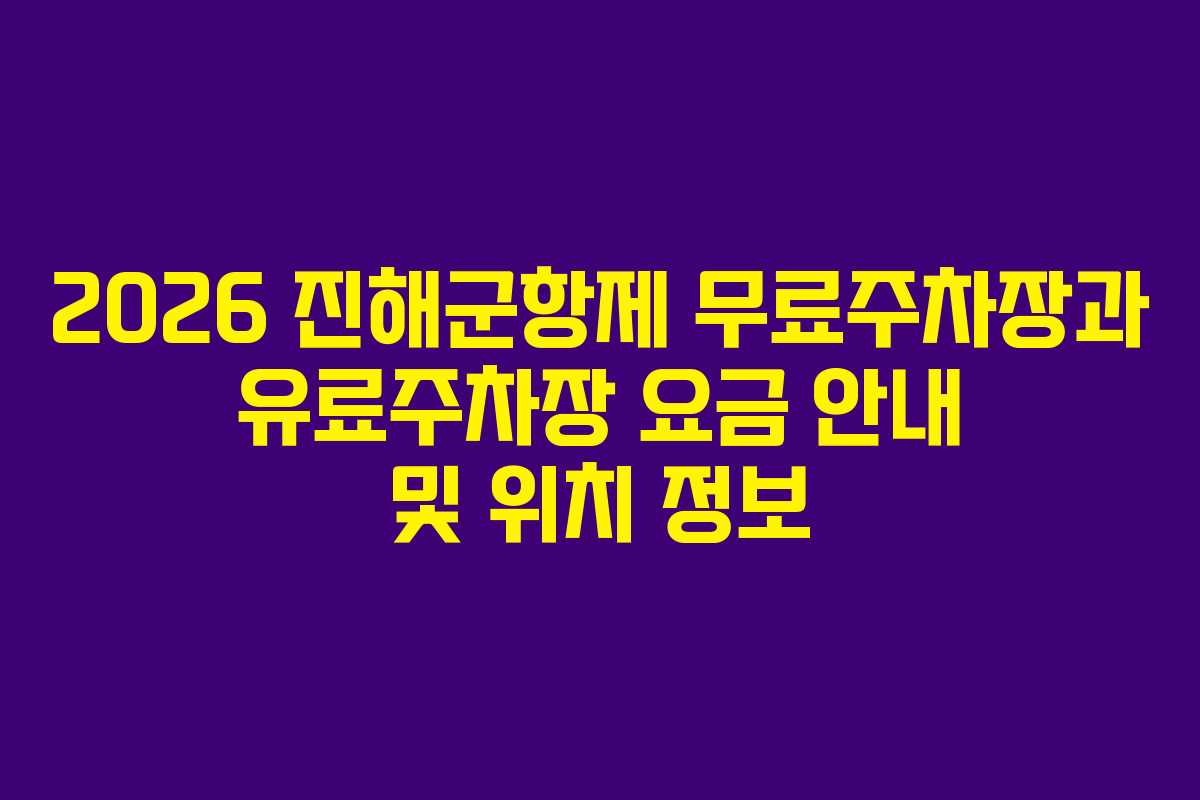 2026 진해군항제 무료주차장과 유료주차장 요금 안내 및 위치 정보
