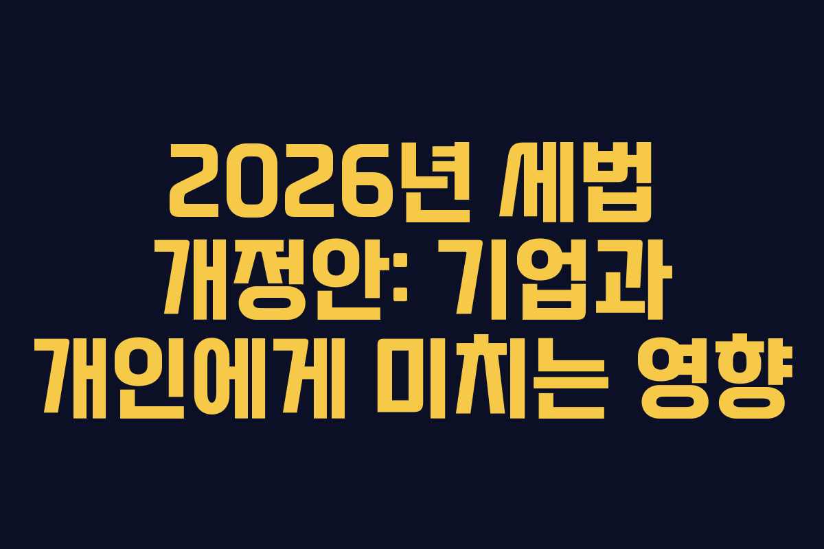 2026년 세법 개정안: 기업과 개인에게 미치는 영향
