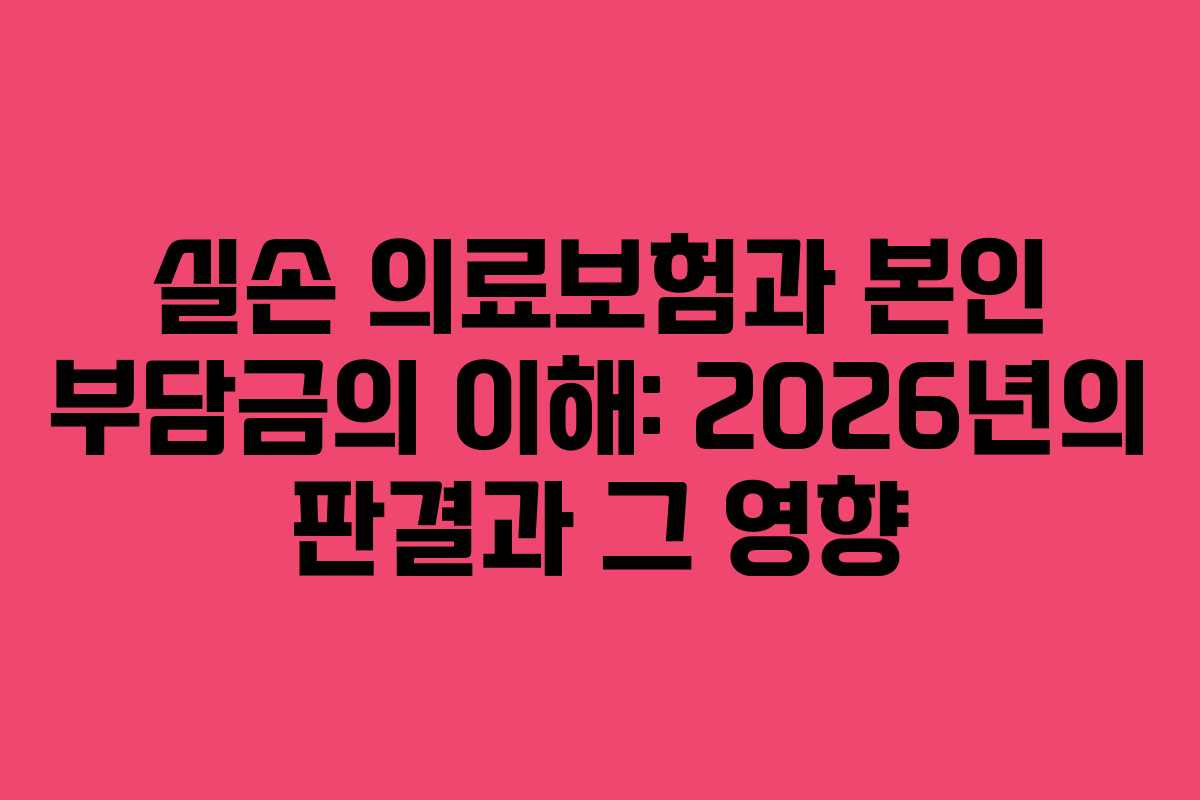 실손 의료보험과 본인 부담금의 이해: 2026년의 판결과 그 영향