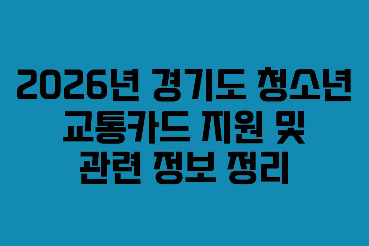 2026년 경기도 청소년 교통카드 지원 및 관련 정보 정리 2026년 경기도 청소년 교통카드 지원 및 관련 정보 정리