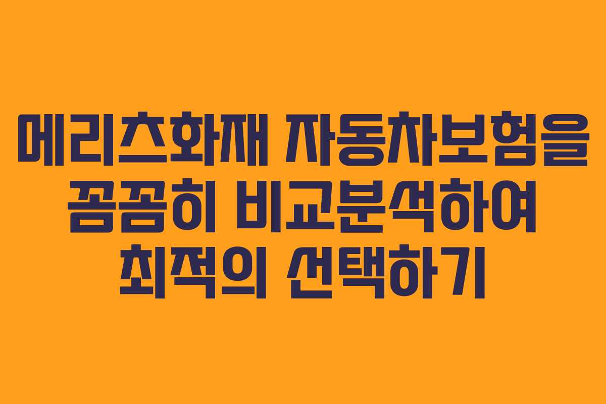 메리츠화재 자동차보험을 꼼꼼히 비교분석하여 최적의 선택하기