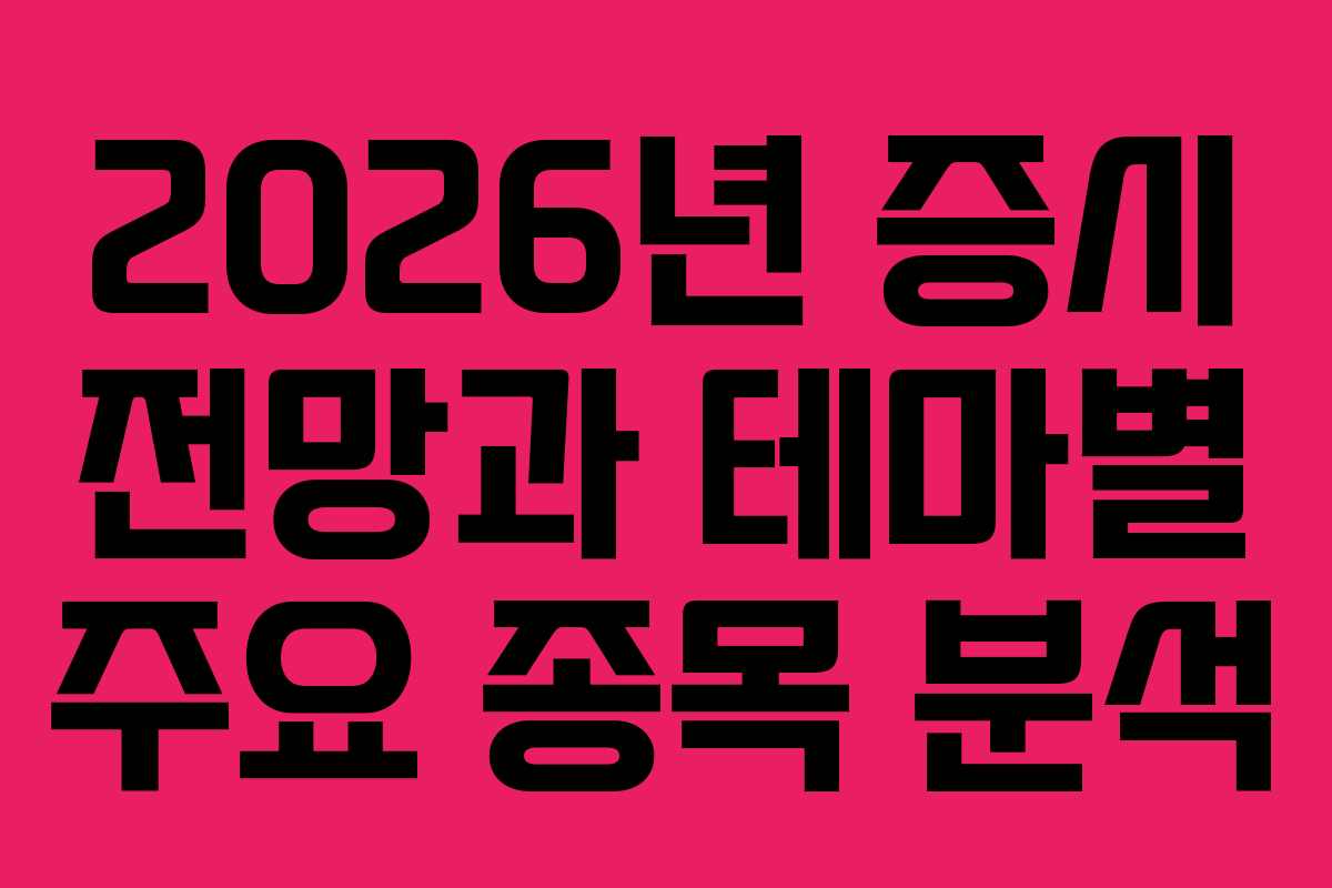 2026년 증시 전망과 테마별 주요 종목 분석 2026년 증시 전망과 테마별 주요 종목 분석