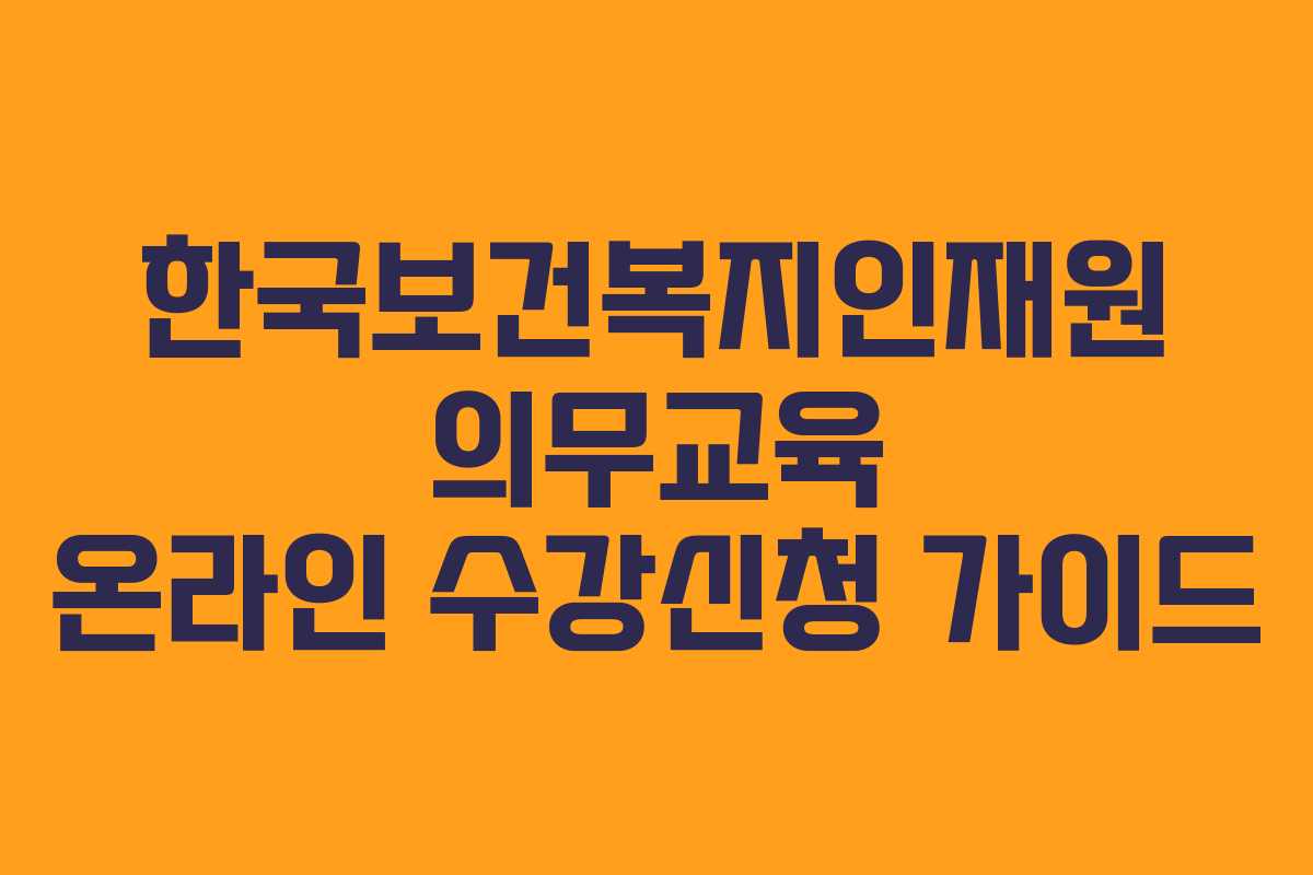 한국보건복지인재원 의무교육 온라인 수강신청 가이드